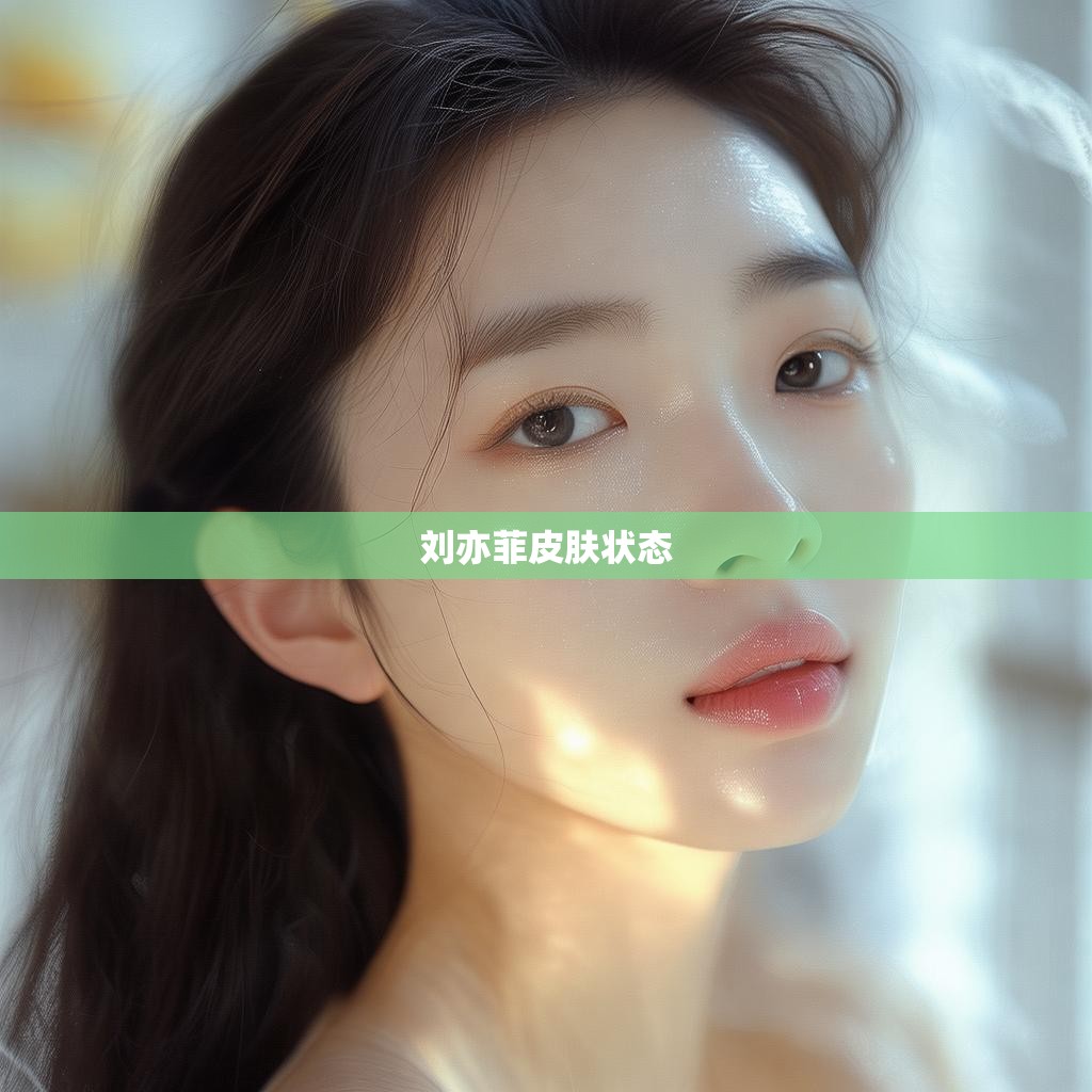 刘亦菲皮肤状态
